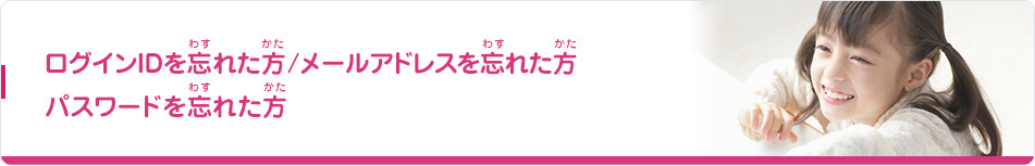 ログインIDを忘れた方 / メールアドレスを忘れた方 / パスワードを忘れた方